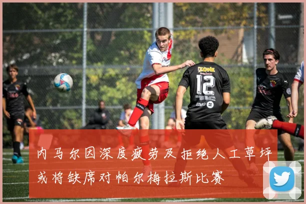 内马尔因深度疲劳及拒绝人工草坪或将缺席对帕尔梅拉斯比赛