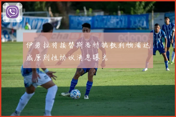 伊劳拉将接替斯洛特执教利物浦达成原则性协议消息曝光