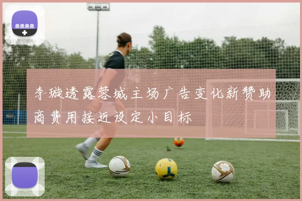 李璇透露蓉城主场广告变化新赞助商费用接近设定小目标