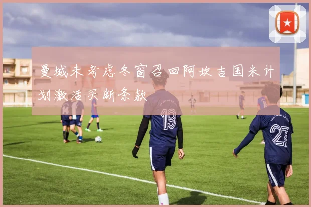 曼城未考虑冬窗召回阿坎吉国米计划激活买断条款