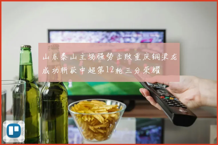 山东泰山主场强势击败重庆铜梁龙成功斩获中超第12轮三分荣耀