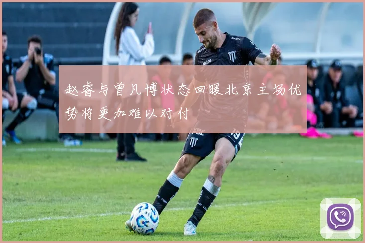 赵睿与曾凡博状态回暖北京主场优势将更加难以对付