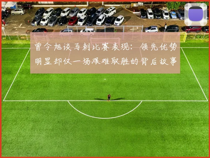 曾令旭谈马刺比赛表现：领先优势明显却仅一场艰难取胜的背后故事