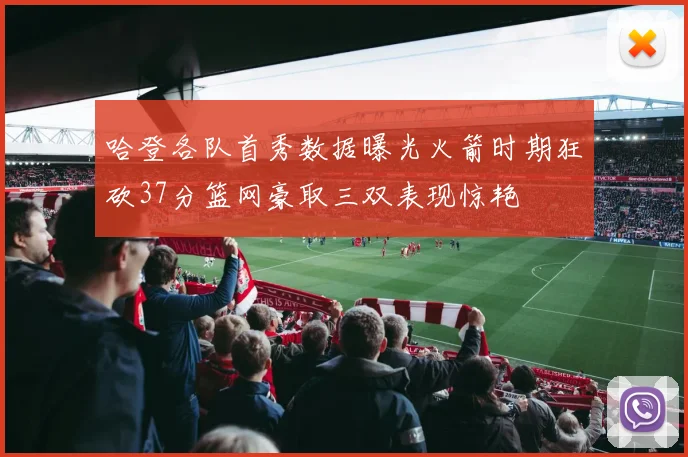 哈登各队首秀数据曝光火箭时期狂砍37分篮网豪取三双表现惊艳