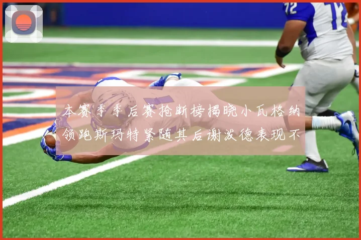 本赛季季后赛抢断榜揭晓小瓦格纳领跑斯玛特紧随其后谢泼德表现不俗
