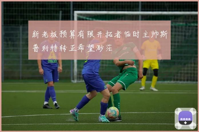 新老板预算有限开拓者临时主帅斯普利特转正希望渺茫