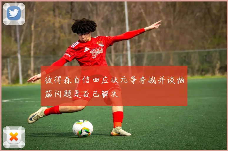 彼得森自信回应状元争夺战并谈抽筋问题是否已解决