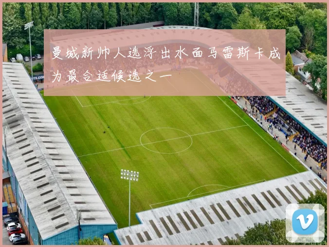 曼城新帅人选浮出水面马雷斯卡成为最合适候选之一