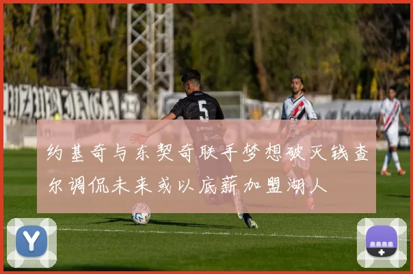 约基奇与东契奇联手梦想破灭钱查尔调侃未来或以底薪加盟湖人